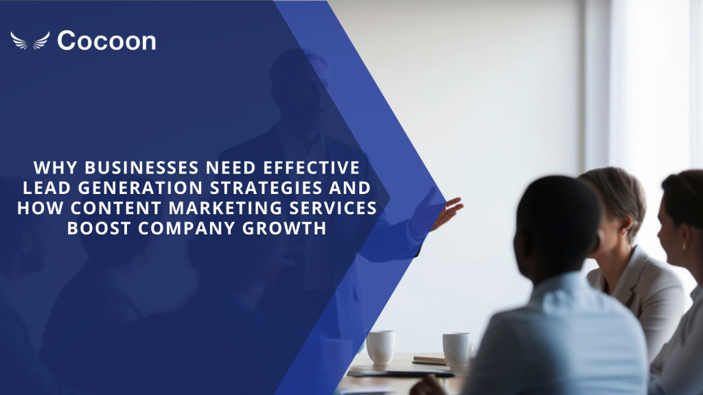 Why Businesses Need Effective Lead Generation Strategies and How Content Marketing Services Boost Company Growth
